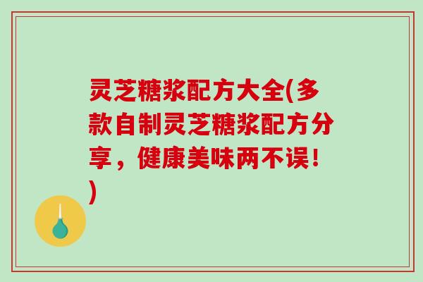 灵芝糖浆配方大全(多款自制灵芝糖浆配方分享,健康美味两不误!) 灵芝糖浆配方大全(多款自制灵芝糖浆配方分享,健康美味两不误!)