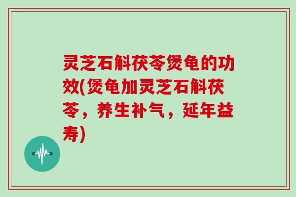 灵芝石斛茯苓煲龟的功效(煲龟加灵芝石斛茯苓，养生，延年益寿)