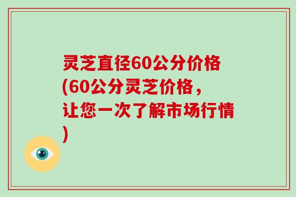 灵芝直径60公分价格(60公分灵芝价格,让您一次了解市场行情) 灵芝直径60公分价格(60公分灵芝价格,让您一次了解市场行情)
