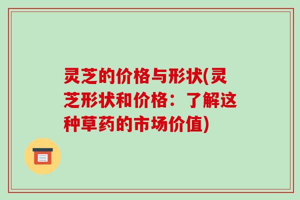 灵芝的价格与形状(灵芝形状和价格:了解这种草药的市场价值) 灵芝的价格与形状(灵芝形状和价格:了解这种草药的市场价值)
