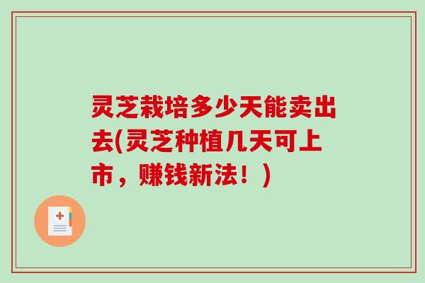 灵芝栽培多少天能卖出去(灵芝种植几天可上市,赚钱新法!) 灵芝栽培多少天能卖出去(灵芝种植几天可上市,赚钱新法!)