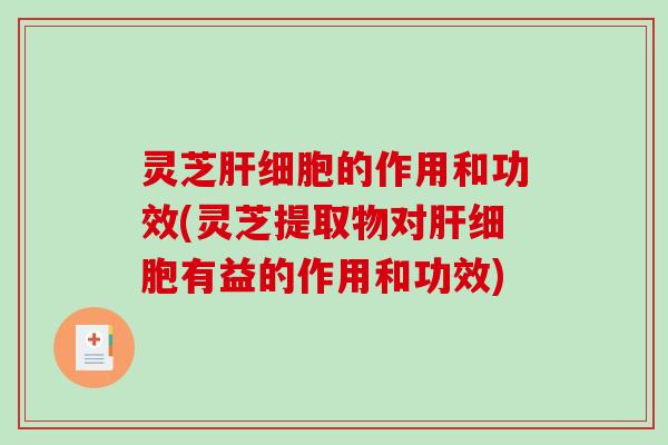 灵芝的作用和功效(灵芝提取物对有益的作用和功效) 灵芝的作用和功效(灵芝提取物对有益的作用和功效)