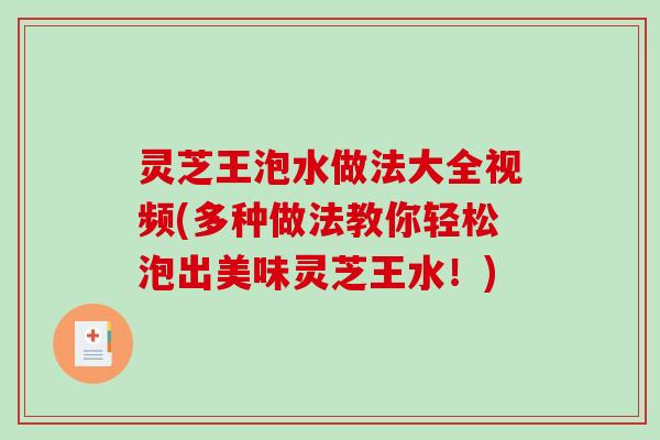 灵芝王泡水做法大全视频(多种做法教你轻松泡出美味灵芝王水！)