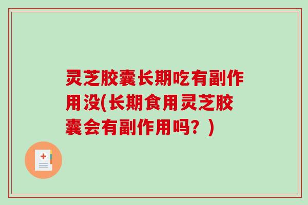 灵芝胶囊长期吃有副作用没(长期食用灵芝胶囊会有副作用吗？)