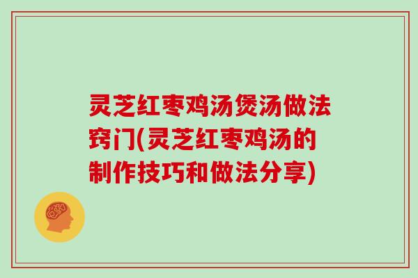 灵芝红枣鸡汤煲汤做法窍门(灵芝红枣鸡汤的制作技巧和做法分享) 灵芝红枣鸡汤煲汤做法窍门(灵芝红枣鸡汤的制作技巧和做法分享)