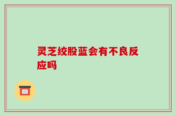 灵芝绞股蓝会有不良反应吗