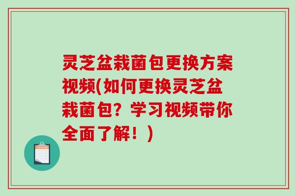 灵芝盆栽菌包更换方案视频(如何更换灵芝盆栽菌包?学习视频带你全面了解!) 灵芝盆栽菌包更换方案视频(如何更换灵芝盆栽菌包?学习视频带你全面了解!)