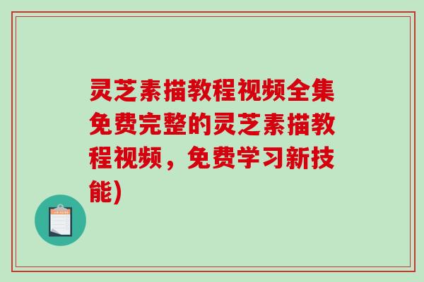 灵芝素描教程视频全集免费完整的灵芝素描教程视频,免费学习新技能) 灵芝素描教程视频全集免费完整的灵芝素描教程视频,免费学习新技能)
