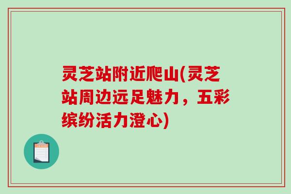 灵芝站附近爬山(灵芝站周边远足魅力,五彩缤纷活力澄心) 灵芝站附近爬山(灵芝站周边远足魅力,五彩缤纷活力澄心)