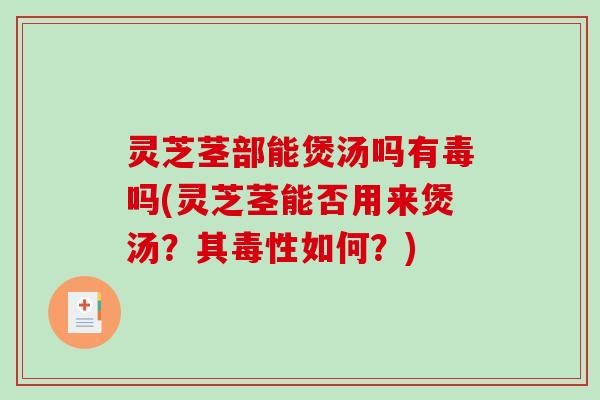 灵芝茎部能煲汤吗有毒吗(灵芝茎能否用来煲汤?其毒性如何?) 灵芝茎部能煲汤吗有毒吗(灵芝茎能否用来煲汤?其毒性如何?)