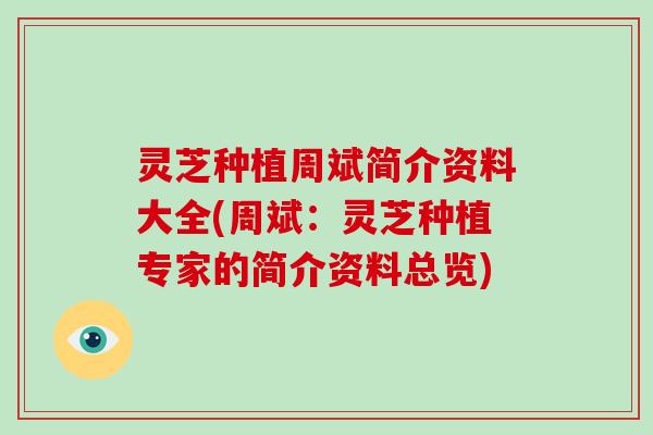 灵芝种植周斌简介资料大全(周斌:灵芝种植专家的简介资料总览) 灵芝种植周斌简介资料大全(周斌:灵芝种植专家的简介资料总览)