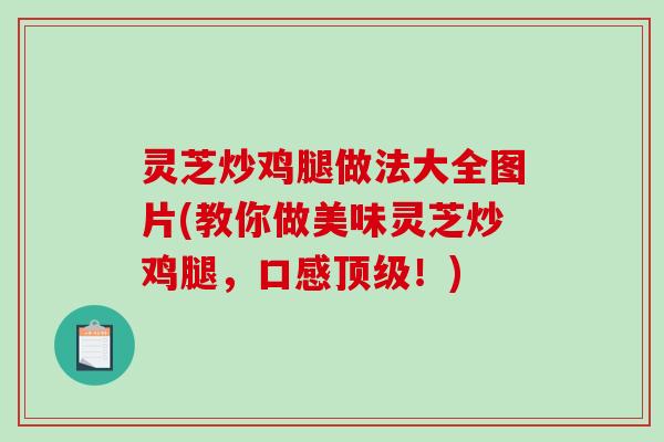 灵芝炒鸡腿做法大全图片(教你做美味灵芝炒鸡腿，口感！)
