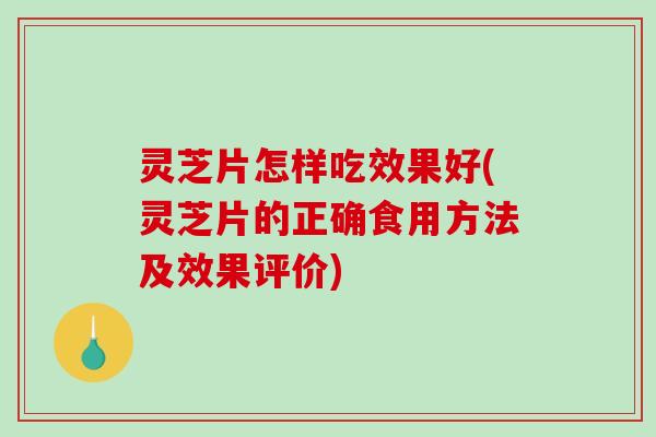 灵芝片怎样吃效果好(灵芝片的正确食用方法及效果评价) 灵芝片怎样吃效果好(灵芝片的正确食用方法及效果评价)