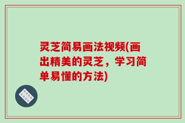 灵芝简易画法视频(画出精美的灵芝,学习简单易懂的方法) 灵芝简易画法视频(画出精美的灵芝,学习简单易懂的方法)