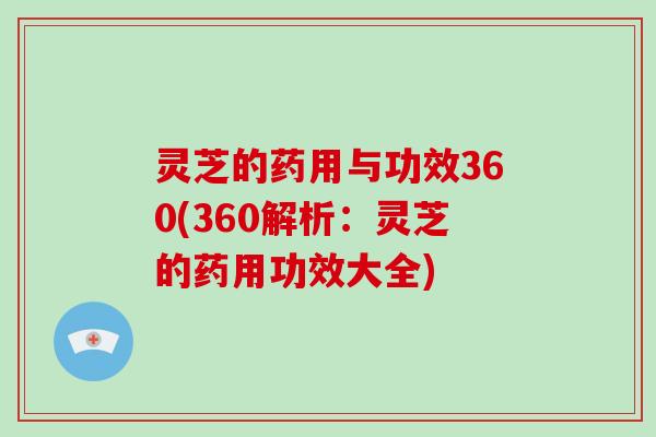 灵芝的药用与功效360(360解析:灵芝的药用功效大全) 灵芝的药用与功效360(360解析:灵芝的药用功效大全)