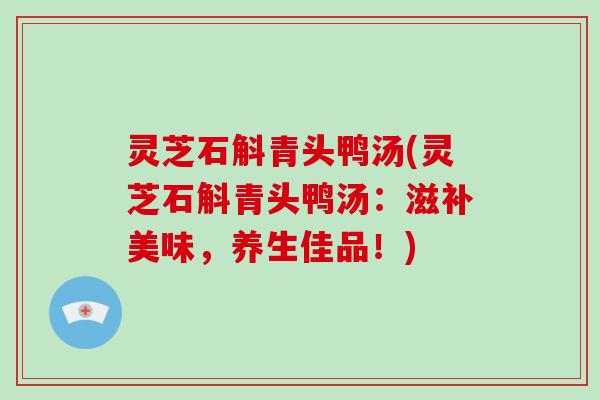 灵芝石斛青头鸭汤(灵芝石斛青头鸭汤:滋补美味,养生佳品!) 灵芝石斛青头鸭汤(灵芝石斛青头鸭汤:滋补美味,养生佳品!)