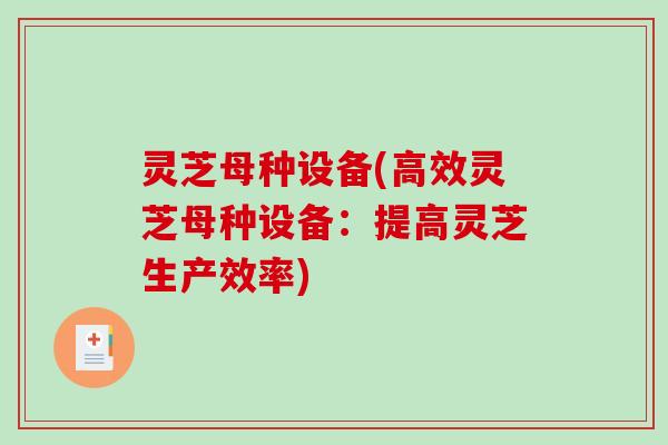 灵芝母种设备(高效灵芝母种设备:提高灵芝生产效率) 灵芝母种设备(高效灵芝母种设备:提高灵芝生产效率)