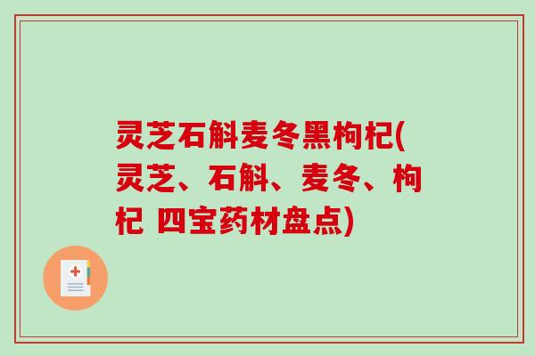 灵芝石斛麦冬黑枸杞(灵芝、石斛、麦冬、枸杞 四宝药材盘点) 灵芝石斛麦冬黑枸杞(灵芝、石斛、麦冬、枸杞 四宝药材盘点)