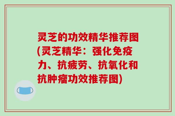 灵芝的功效精华推荐图(灵芝精华:强化免疫力、、和抗功效推荐图) 灵芝的功效精华推荐图(灵芝精华:强化免疫力、、和抗功效推荐图)