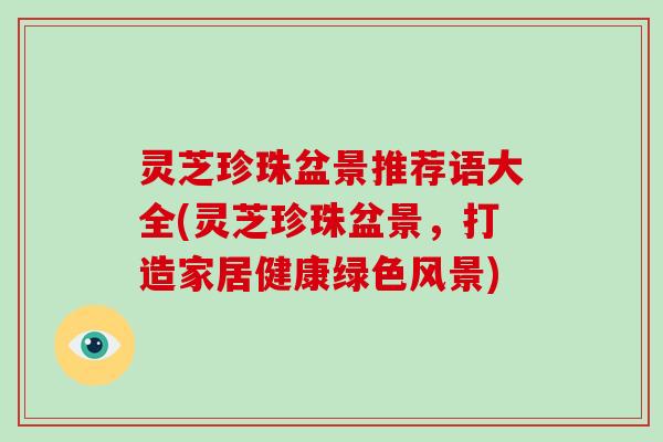 灵芝珍珠盆景推荐语大全(灵芝珍珠盆景，打造家居健康绿色风景)
