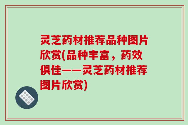 灵芝药材推荐品种图片欣赏(品种丰富,俱佳——灵芝药材推荐图片欣赏) 灵芝药材推荐品种图片欣赏(品种丰富,俱佳——灵芝药材推荐图片欣赏)