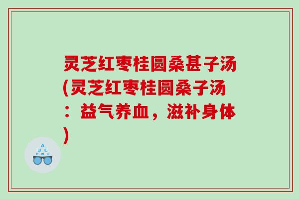 灵芝红枣桂圆桑甚子汤(灵芝红枣桂圆桑子汤:益气,滋补身体) 灵芝红枣桂圆桑甚子汤(灵芝红枣桂圆桑子汤:益气,滋补身体)