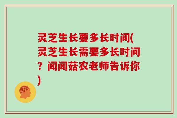 灵芝生长要多长时间(灵芝生长需要多长时间？闻闻菇农老师告诉你)