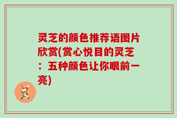 灵芝的颜色推荐语图片欣赏(赏心悦目的灵芝:五种颜色让你眼前一亮) 灵芝的颜色推荐语图片欣赏(赏心悦目的灵芝:五种颜色让你眼前一亮)