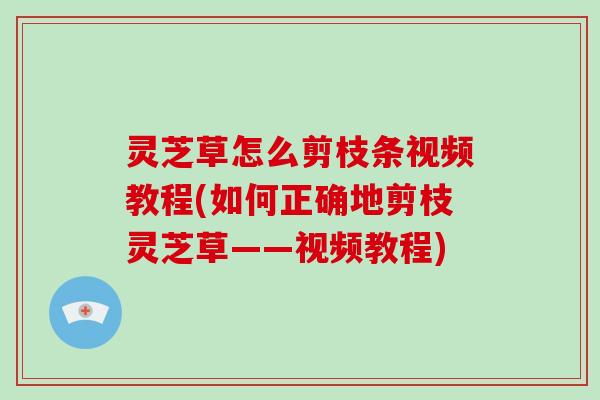 灵芝草怎么剪枝条视频教程(如何正确地剪枝灵芝草——视频教程)