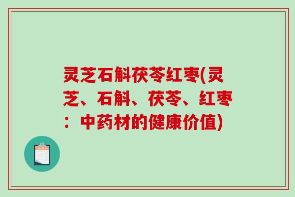 灵芝石斛茯苓红枣(灵芝、石斛、茯苓、红枣：材的健康价值)