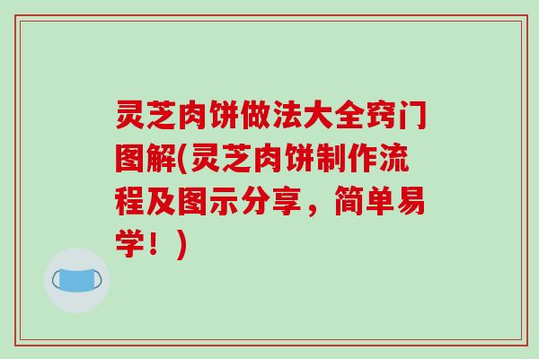 灵芝肉饼做法大全窍门图解(灵芝肉饼制作流程及图示分享,简单易学!) 灵芝肉饼做法大全窍门图解(灵芝肉饼制作流程及图示分享,简单易学!)