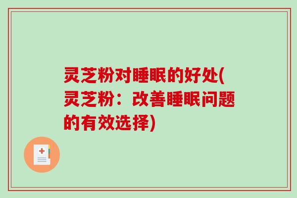灵芝粉对的好处(灵芝粉:改善问题的有效选择) 灵芝粉对的好处(灵芝粉:改善问题的有效选择)