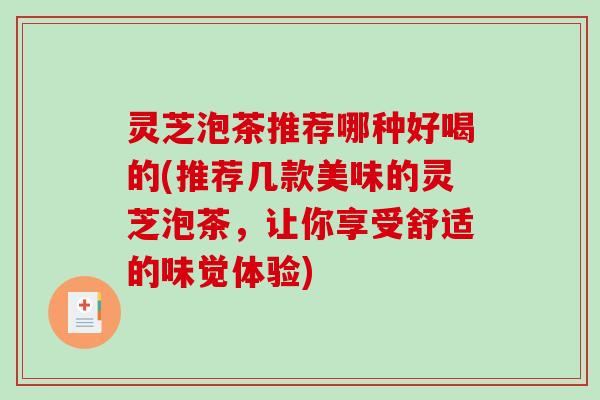 灵芝泡茶推荐哪种好喝的(推荐几款美味的灵芝泡茶，让你享受舒适的味觉体验)