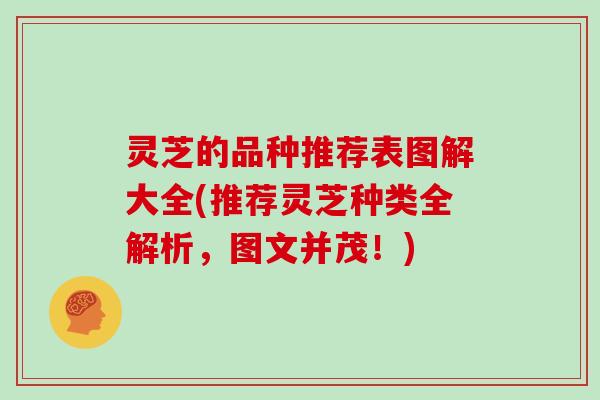 灵芝的品种推荐表图解大全(推荐灵芝种类全解析,图文并茂!) 灵芝的品种推荐表图解大全(推荐灵芝种类全解析,图文并茂!)