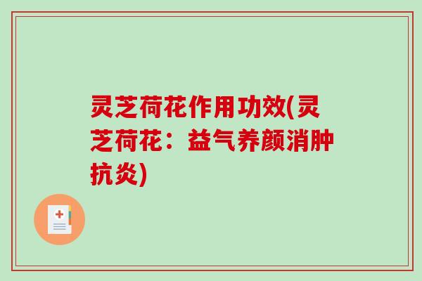 灵芝荷花作用功效(灵芝荷花：益气养颜消肿)