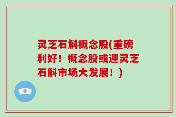 灵芝石斛概念股(重磅利好！概念股或迎灵芝石斛市场大发展！)