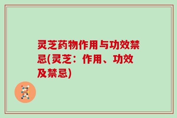 灵芝作用与功效禁忌(灵芝：作用、功效及禁忌)