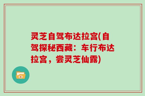 灵芝自驾布达拉宫(自驾探秘西藏:车行布达拉宫,尝灵芝仙露) 灵芝自驾布达拉宫(自驾探秘西藏:车行布达拉宫,尝灵芝仙露)
