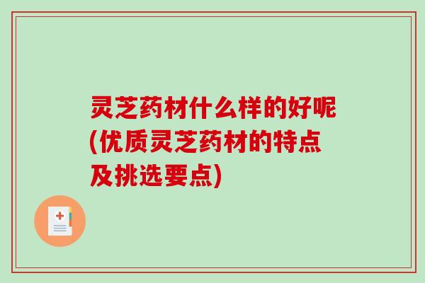 灵芝药材什么样的好呢(优质灵芝药材的特点及挑选要点) 灵芝药材什么样的好呢(优质灵芝药材的特点及挑选要点)