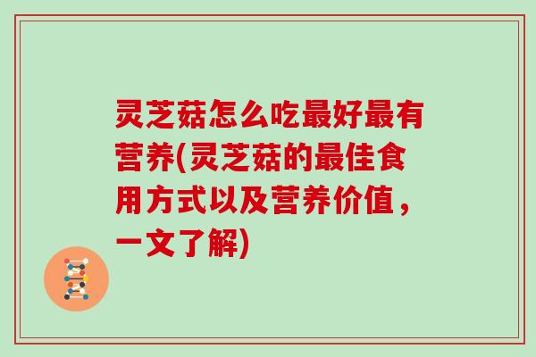 灵芝菇怎么吃好有营养(灵芝菇的佳食用方式以及营养价值,一文了解) 灵芝菇怎么吃好有营养(灵芝菇的佳食用方式以及营养价值,一文了解)