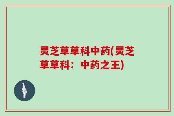 灵芝草草科(灵芝草草科:之王) 灵芝草草科(灵芝草草科:之王)