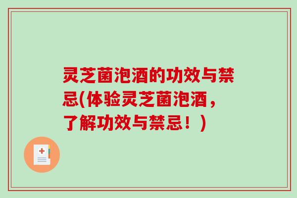 灵芝菌泡酒的功效与禁忌(体验灵芝菌泡酒,了解功效与禁忌!) 灵芝菌泡酒的功效与禁忌(体验灵芝菌泡酒,了解功效与禁忌!)