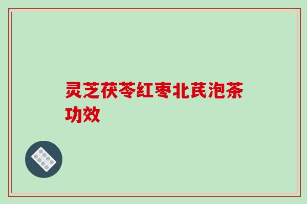 灵芝茯苓红枣北芪泡茶功效 灵芝茯苓红枣北芪泡茶功效