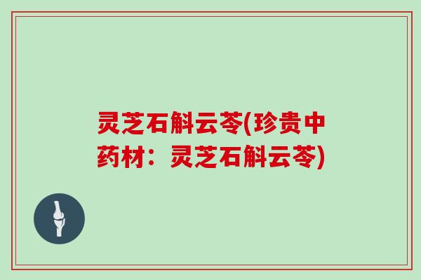 灵芝石斛云苓(珍贵材：灵芝石斛云苓)
