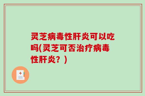 灵芝性可以吃吗(灵芝可否性?) 灵芝性可以吃吗(灵芝可否性?)