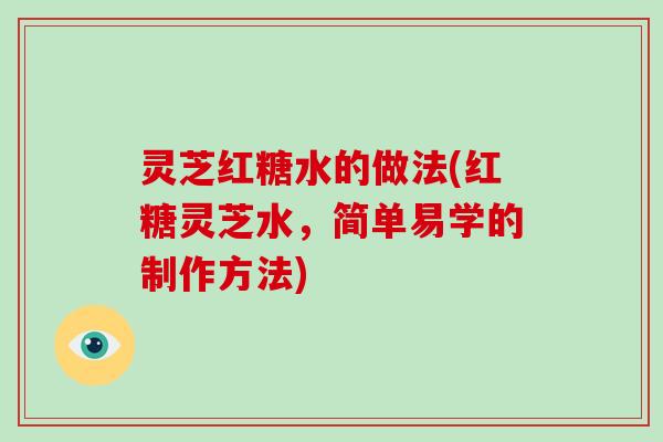 灵芝红糖水的做法(红糖灵芝水,简单易学的制作方法) 灵芝红糖水的做法(红糖灵芝水,简单易学的制作方法)