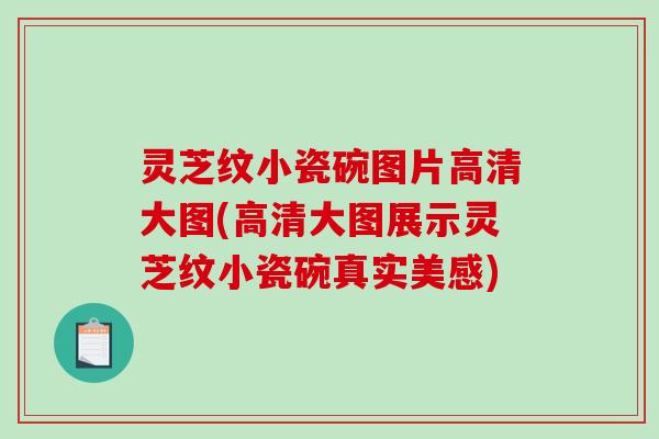 灵芝纹小瓷碗图片高清大图(高清大图展示灵芝纹小瓷碗真实美感) 灵芝纹小瓷碗图片高清大图(高清大图展示灵芝纹小瓷碗真实美感)