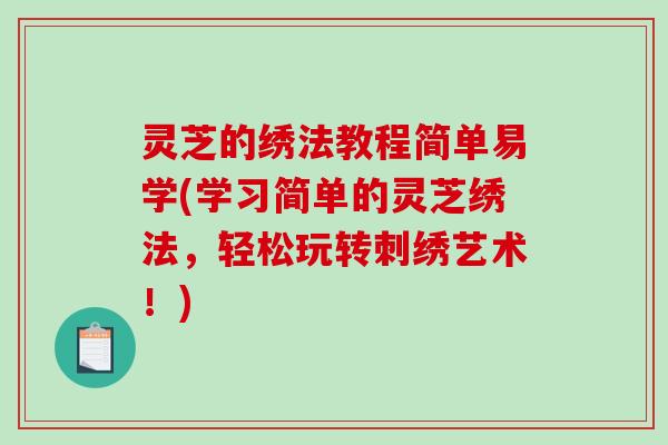 灵芝的绣法教程简单易学(学习简单的灵芝绣法,轻松玩转刺绣艺术!) 灵芝的绣法教程简单易学(学习简单的灵芝绣法,轻松玩转刺绣艺术!)