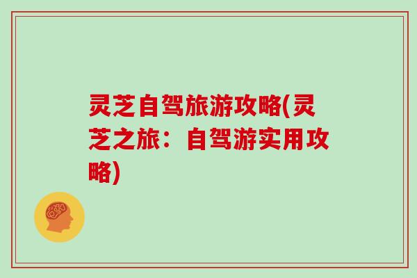 灵芝自驾旅游攻略(灵芝之旅:自驾游实用攻略) 灵芝自驾旅游攻略(灵芝之旅:自驾游实用攻略)