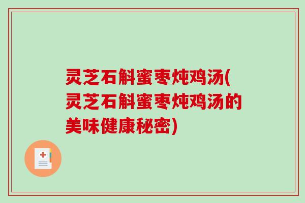 灵芝石斛蜜枣炖鸡汤(灵芝石斛蜜枣炖鸡汤的美味健康秘密) 灵芝石斛蜜枣炖鸡汤(灵芝石斛蜜枣炖鸡汤的美味健康秘密)